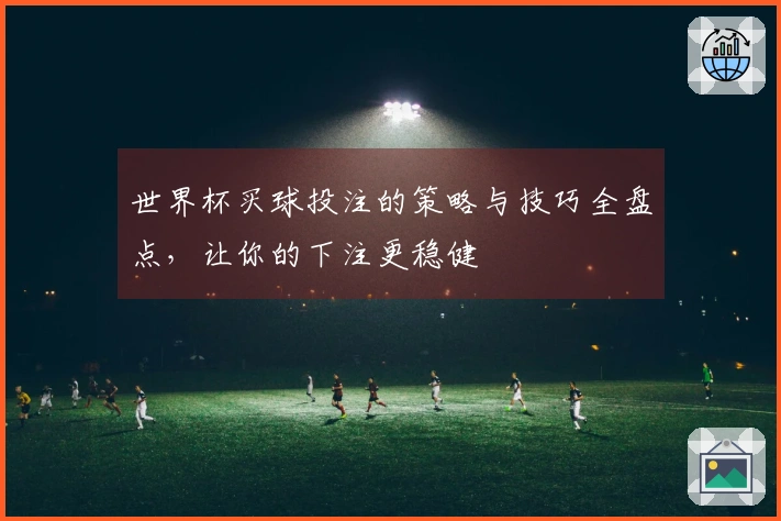 世界杯买球投注的策略与技巧全盘点，让你的下注更稳健