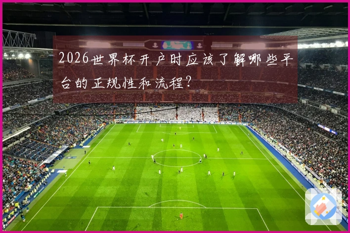 2026世界杯开户时应该了解哪些平台的正规性和流程？