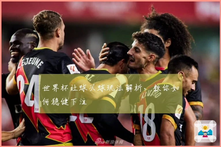 世界杯让球买球玩法解析，教你如何稳健下注