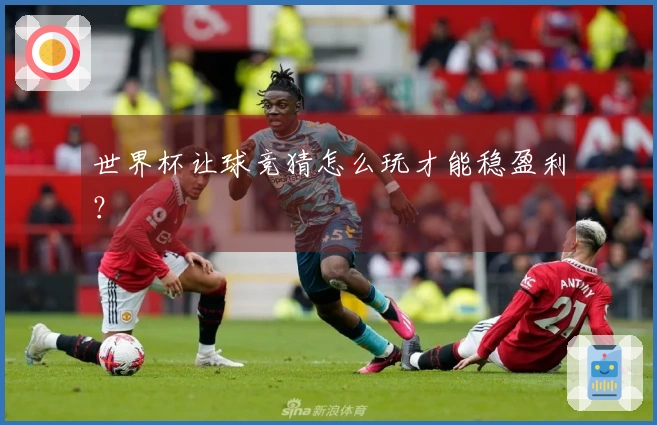 世界杯让球竞猜怎么玩才能稳盈利？