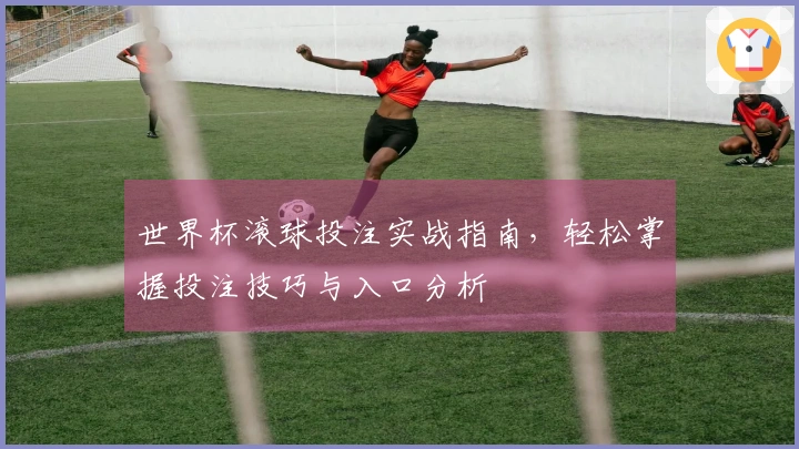 世界杯滚球投注实战指南，轻松掌握投注技巧与入口分析