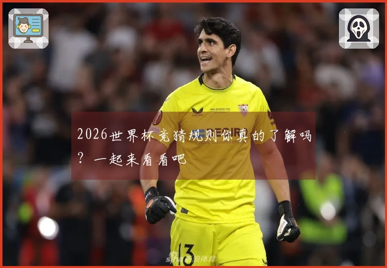 2026世界杯竞猜规则你真的了解吗？一起来看看吧
