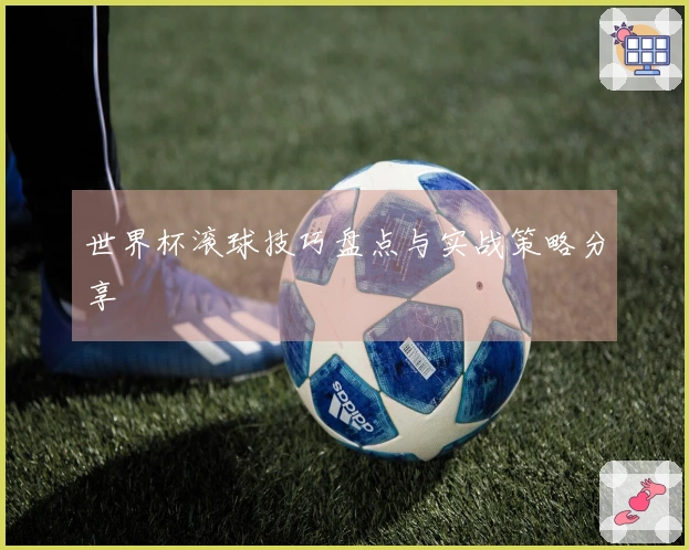 世界杯滚球技巧盘点与实战策略分享