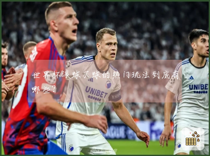 世界杯滚球买球的热门玩法到底有哪些？