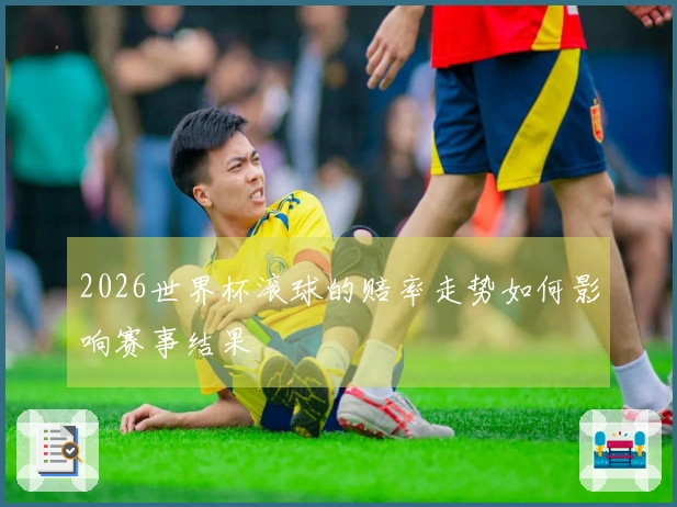2026世界杯滚球的赔率走势如何影响赛事结果