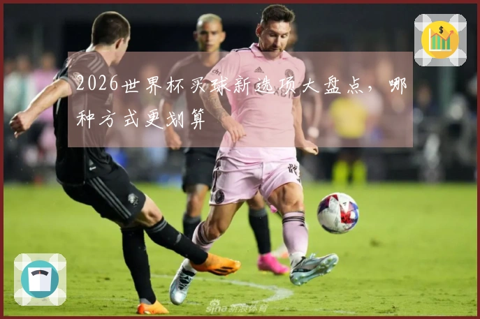 2026世界杯买球新选项大盘点，哪种方式更划算