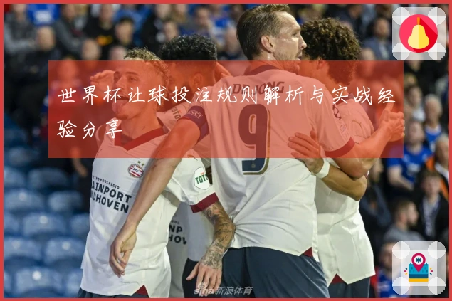 世界杯让球投注规则解析与实战经验分享