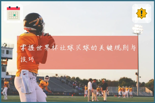掌握世界杯让球买球的关键规则与技巧