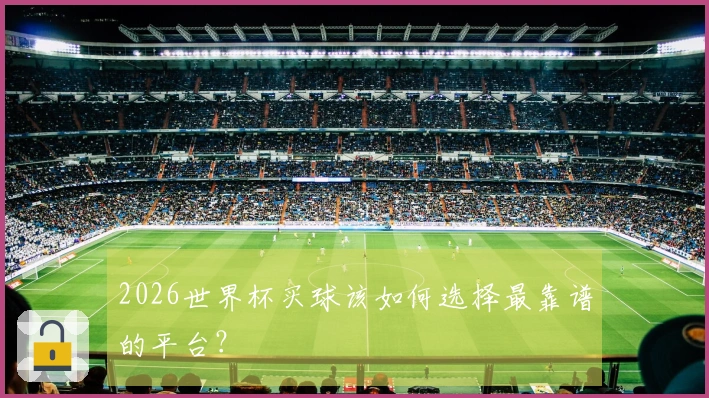 2026世界杯买球该如何选择最靠谱的平台？