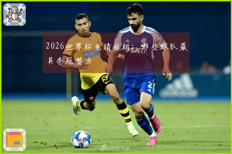 2026世界杯竞猜分析：哪些球队最具夺冠潜力