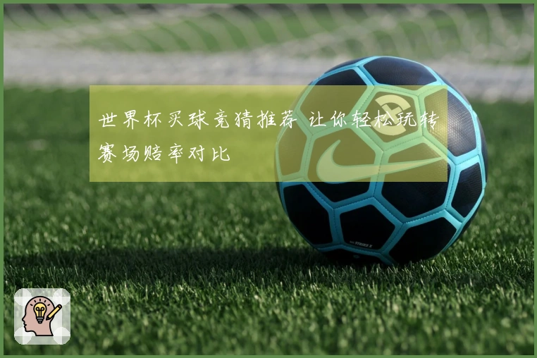 世界杯买球竞猜推荐 让你轻松玩转赛场赔率对比