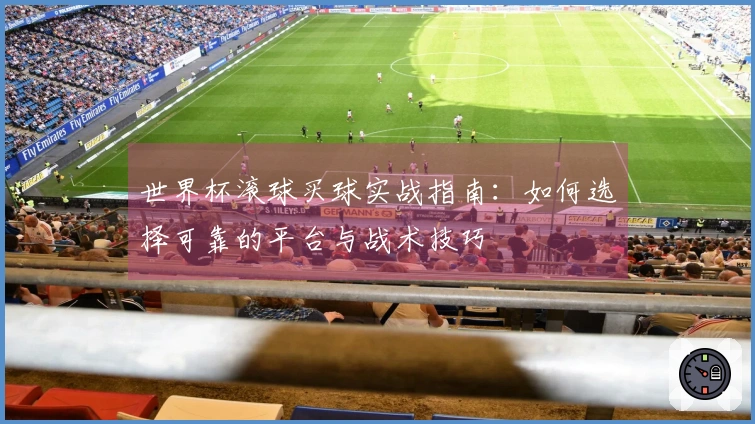 世界杯滚球买球实战指南：如何选择可靠的平台与战术技巧