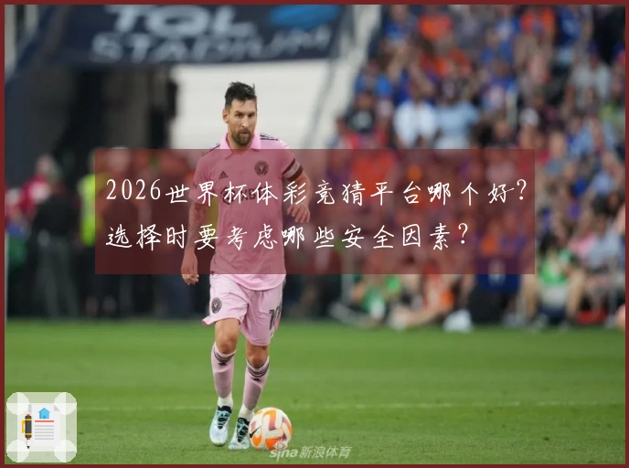 2026世界杯体彩竞猜平台哪个好？选择时要考虑哪些安全因素？