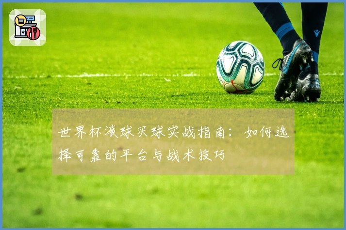 世界杯滚球买球实战指南:如何选择可靠的平台与战术技巧