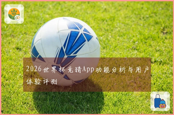 2026世界杯竞猜App功能分析与用户体验评测
