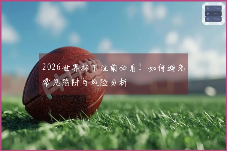 2026世界杯下注前必看！如何避免常见陷阱与风险分析