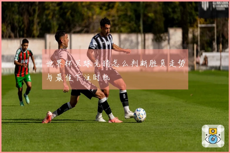 世界杯买球竞猜怎么判断胜负走势与最佳下注时机
