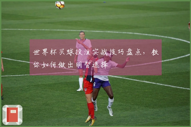 世界杯买球投注实战技巧盘点，教你如何做出明智选择