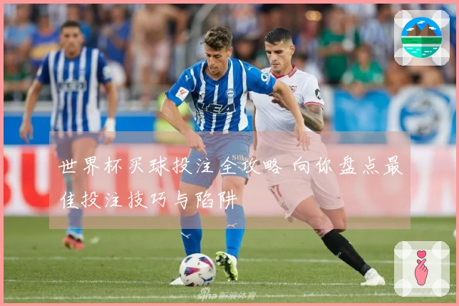 世界杯买球投注全攻略 向你盘点最佳投注技巧与陷阱