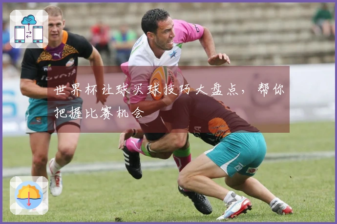 世界杯让球买球技巧大盘点，帮你把握比赛机会