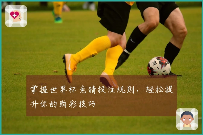 掌握世界杯竞猜投注规则，轻松提升你的购彩技巧