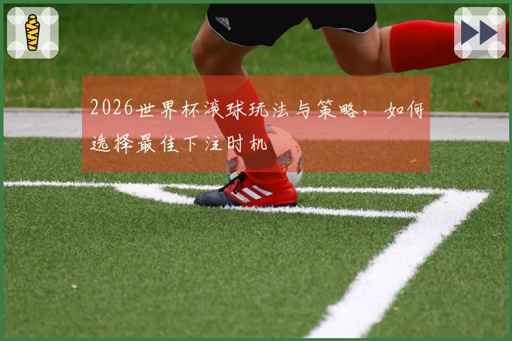 2026世界杯滚球玩法与策略，如何选择最佳下注时机