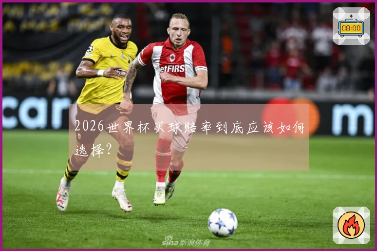 2026世界杯买球赔率到底应该如何选择？
