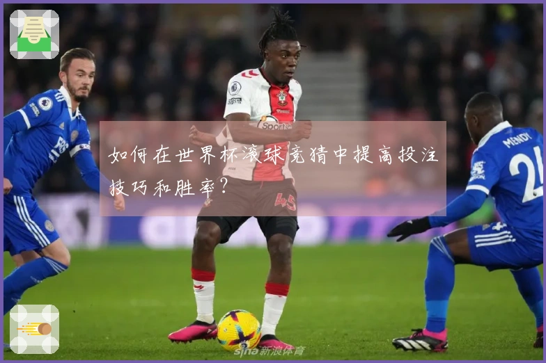 如何在世界杯滚球竞猜中提高投注技巧和胜率？
