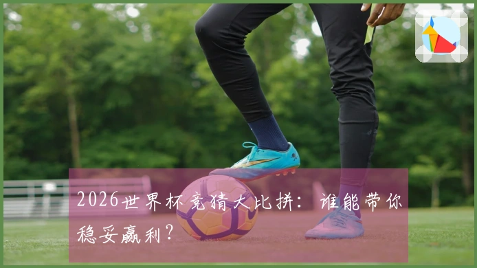 2026世界杯竞猜大比拼：谁能带你稳妥赢利？