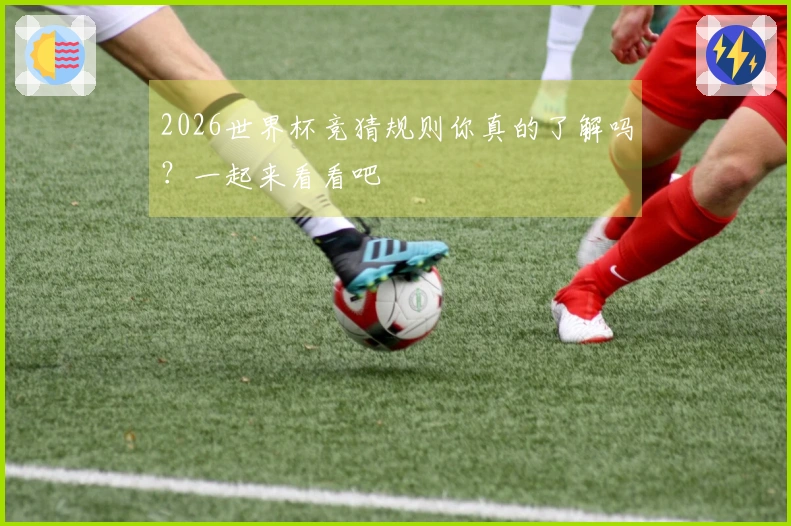 2026世界杯竞猜规则你真的了解吗？一起来看看吧